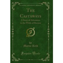 The Castaways: A Story of Adventure in the Wilds of Borneo (Classic Reprint)