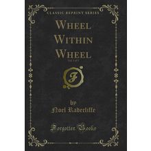 Wheel Within Wheel, Vol. 3 of 3 (Classic Reprint)