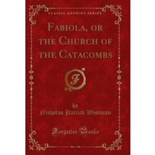 Fabiola, or the Church of the Catacombs (Classic Reprint)
