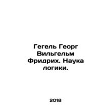 Hegel Georg Wilhelm Friedrich. The Science of Logic. In Russian /Gegel Georg Vi