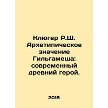 Kluger R.S. The Archetypical Meaning of Gilgamesh: A Modern Ancient Hero. In Ru