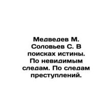 Medvedev M. Solovyev S. In Search of Truth. On Invisible Traces. On Traces of C