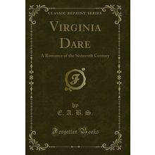 Virginia Dare: A Romance of the Sixteenth Century (Classic Reprint)