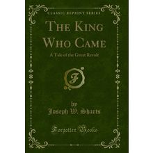 The King Who Came: A Tale of the Great Revolt (Classic Reprint)