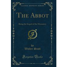 The Abbot: Being the Sequel of the Monastery (Classic Reprint)