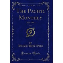 The Pacific Monthly, Vol. 1: July, 1905 (Classic Reprint)