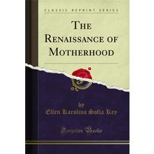 The Renaissance of Motherhood (Classic Reprint)