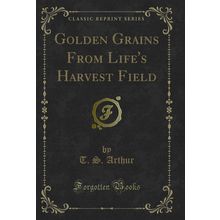 Golden Grains From Life's Harvest Field (Classic Reprint)