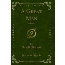 A Great Man: A Frolic (Classic Reprint)