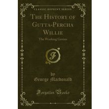 The History of Gutta-Percha Willie: The Working Genius (Classic Reprint)