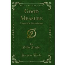 Good Measure: A Novel of S. African Interest (Classic Reprint)