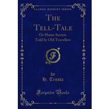 The Tell-Tale: Or Home Secrets Told by Old Travellers (Classic Reprint)