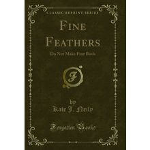 Fine Feathers: Do Not Make Fine Birds (Classic Reprint)