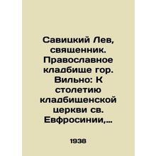 Savitsky Lev, Priest. Orthodox Cemetery in Vilna: To the Centenary of the Cemete