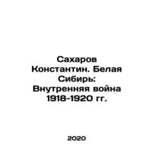 Sakharov Konstantin. White Siberia: The Internal War of 1918-1920 In Russian /S