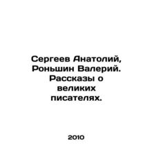 Sergei Anatoly, Ronshin Valery. Stories about great writers. In Russian /Sergeev