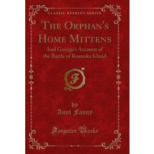 The Orphan's Home Mittens: And George's Account of the Battle of Roanoke Island