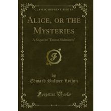 Alice, or the Mysteries: A Sequel to "Ernest Maltravers" (Classic Reprint)