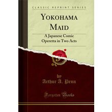 Yokohama Maid: A Japanese Comic Operetta in Two Acts (Classic Reprint)