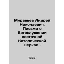 Andrei Nikolaevich Muravyev. Letters on the Divine Service of the Eastern Cathol