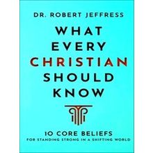 What Every Christian Should Know 10 Core Beliefs For Standing Strong In A Shifti