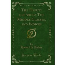 The Deputy for Arcis; The Middle Classes, and Indices (Classic Reprint)