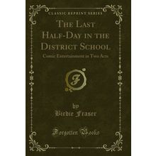 The Last Half-Day in the District School: Comic Entertainment in Two Acts