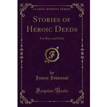 Stories of Heroic Deeds: For Boys and Girls (Classic Reprint)