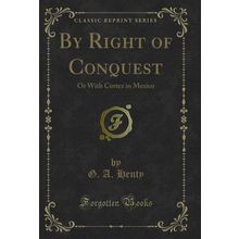 By Right of Conquest: Or With Cortez in Mexico (Classic Reprint)