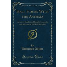 Half Hours With the Animals: Narratives Exhibiting Thought, Sympathy