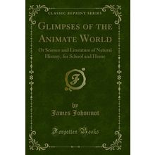 Glimpses of the Animate World: Or Science and Literature of Natural History