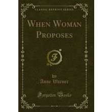 When Woman Proposes (Classic Reprint)