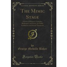 The Mimic Stage: A Series of Dramas, Comedies, Burlesques, and Farces
