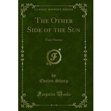 The Other Side of the Sun: Fairy Stories (Classic Reprint)