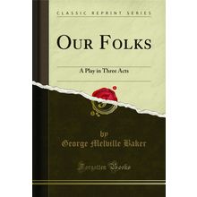 Our Folks: A Play in Three Acts (Classic Reprint)