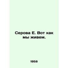 Serova E. This is how we live. In Russian /Serova E. Vot kak my zhivem.