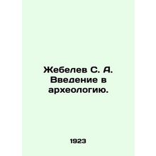 S. A. Zhebelev Introduction to Archaeology. /Zhebelev S. A. Vvedenie v arkheolog