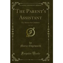 The Parent's Assistant, Vol. 1 of 2: Or, Stories for Children (Classic Reprint)
