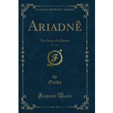 Ariadnê, Vol. 1 of 3: The Story of a Dream (Classic Reprint)