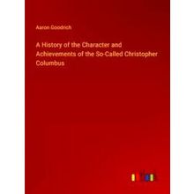 A History of the Character and Achievements of the So-Called Christopher Columbu