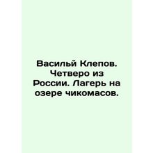 Vasily Klepov. Four from Russia. Camp on Lake Chikomasov. In Russian /Vasily K