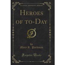 Heroes of to-Day (Classic Reprint)
