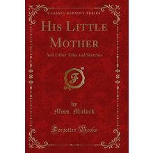 His Little Mother: And Other Tales and Sketches (Classic Reprint)