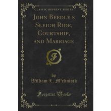 John Beedles Sleigh Ride, Courtship, and Marriage (Classic Reprint)