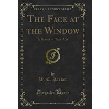 The Face at the Window: A Drama in Three Acts (Classic Reprint)