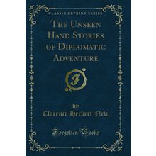 The Unseen Hand Stories of Diplomatic Adventure (Classic Reprint)