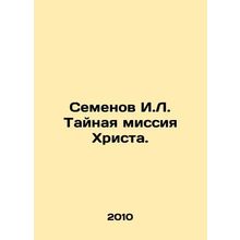Semyonov I.L. The Secret Mission of Christ. In Russian /Semenov I.L. Taynaya mi