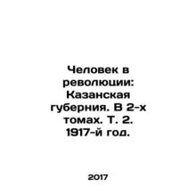 A Man in the Revolution: Kazan Governorate. In 2 Volumes, Vol. 2, 1917. In Russ