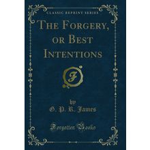 The Forgery, or Best Intentions (Classic Reprint)