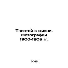 Tolstoy in Life. Photographs 1900-1905/Tolstoy v zhizni. Fotografii 1900-1905 g